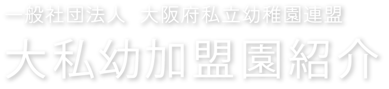 一般社団法人 大阪府私立幼稚園連盟 大私幼加盟園紹介