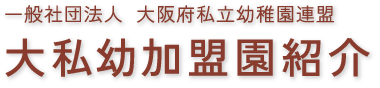 一般社団法人 大阪府私立幼稚園連盟 大私幼加盟園紹介
